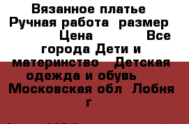 Вязанное платье. Ручная работа. размер 110- 116 › Цена ­ 2 500 - Все города Дети и материнство » Детская одежда и обувь   . Московская обл.,Лобня г.